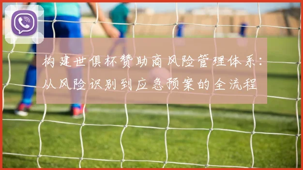 构建世俱杯赞助商风险管理体系：从风险识别到应急预案的全流程