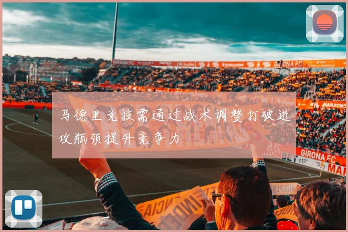 马德里竞技需通过战术调整打破进攻瓶颈提升竞争力