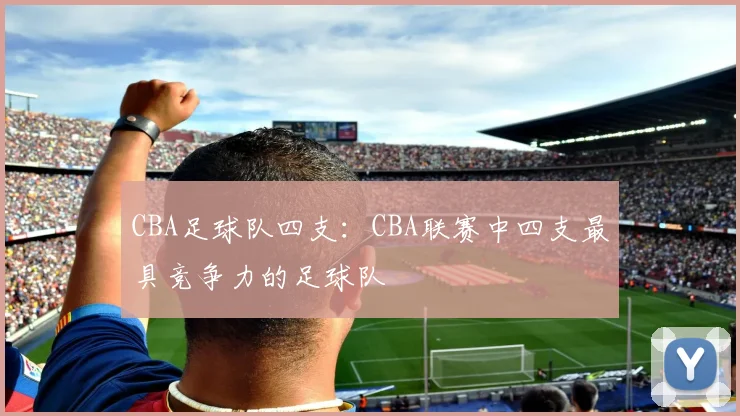 CBA足球队四支：CBA联赛中四支最具竞争力的足球队