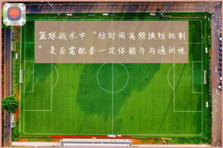 篮球战术中“短时间高频换防机制”是否需配套一定体能与沟通训练