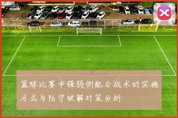 篮球比赛中强弱侧配合战术的实施方式与防守破解对策分析