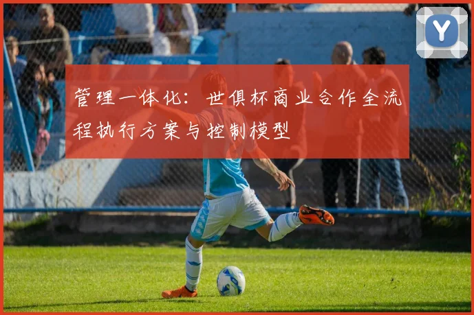 管理一体化：世俱杯商业合作全流程执行方案与控制模型